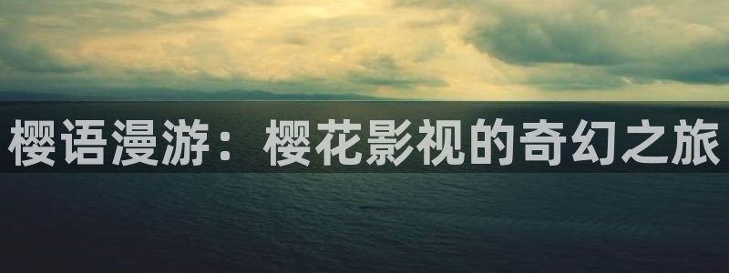 樱桃丝瓜视频在线观看：樱语漫游：樱花影视的奇幻之旅