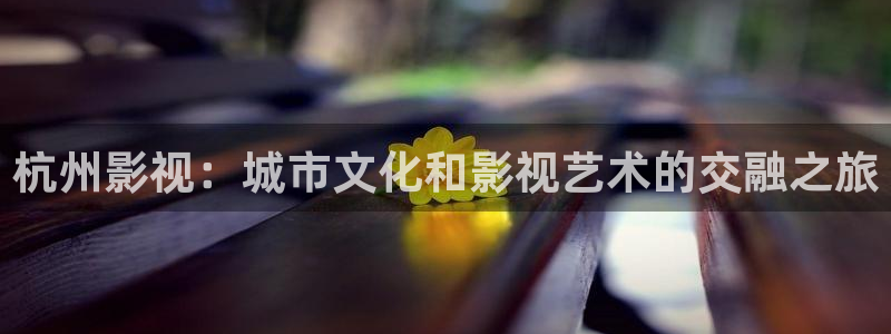 草莓视频和丝瓜视频下载：杭州影视：城市文化和影视艺术的交融之旅