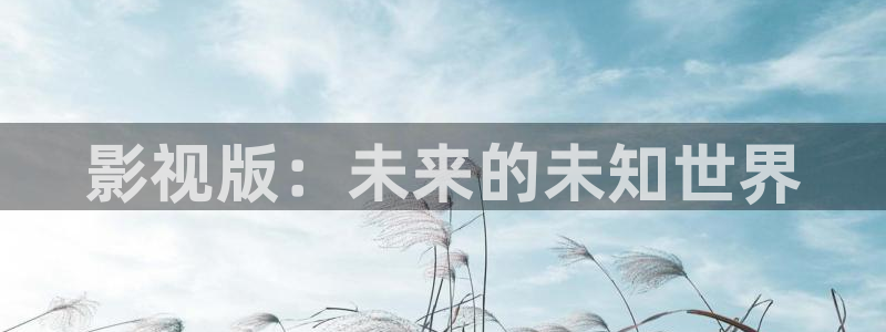 丝瓜视频功能：影视版：未来的未知世界