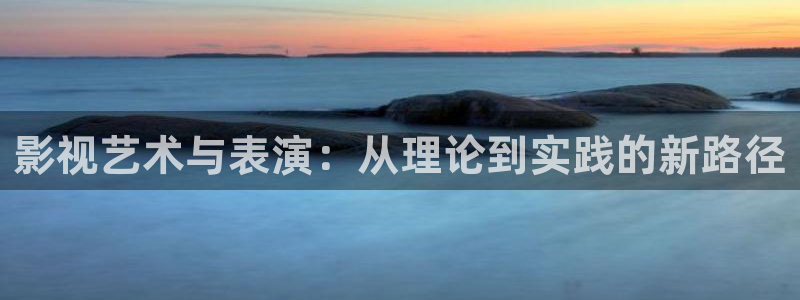 丝瓜视频sg99xyz官网：影视艺术与表演：从理论到实践的新路径